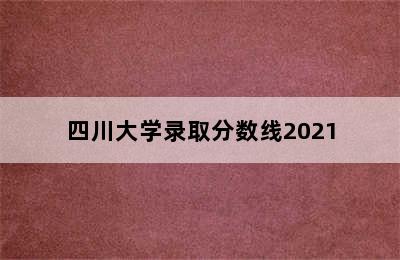四川大学录取分数线2021