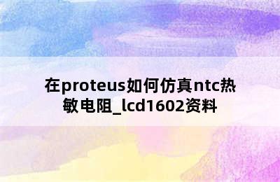 在proteus如何仿真ntc热敏电阻_lcd1602资料