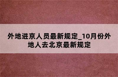 外地进京人员最新规定_10月份外地人去北京最新规定