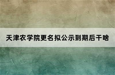 天津农学院更名拟公示到期后干啥