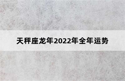 天秤座龙年2022年全年运势