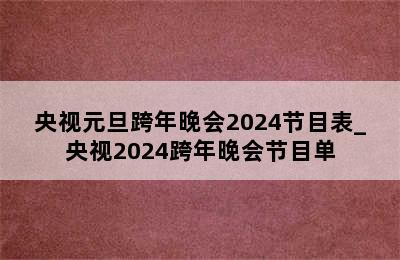央视元旦跨年晚会2024节目表_央视2024跨年晚会节目单