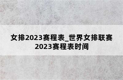 女排2023赛程表_世界女排联赛2023赛程表时间