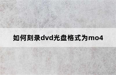 如何刻录dvd光盘格式为mo4