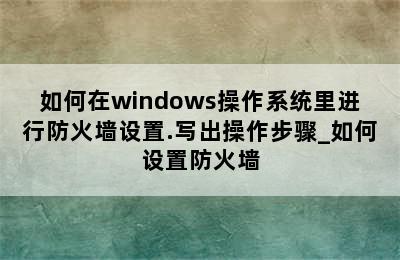 如何在windows操作系统里进行防火墙设置.写出操作步骤_如何设置防火墙