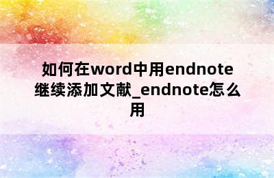 如何在word中用endnote继续添加文献_endnote怎么用