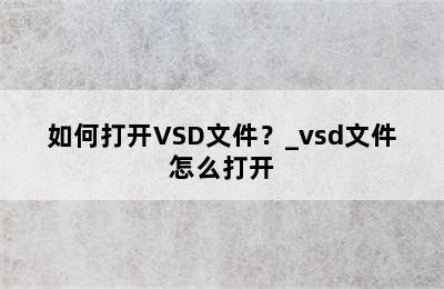 如何打开VSD文件？_vsd文件怎么打开