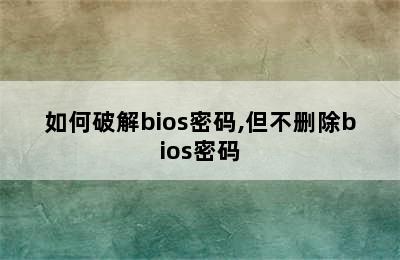 如何破解bios密码,但不删除bios密码