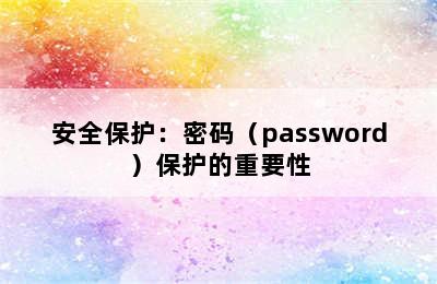 安全保护：密码（password）保护的重要性
