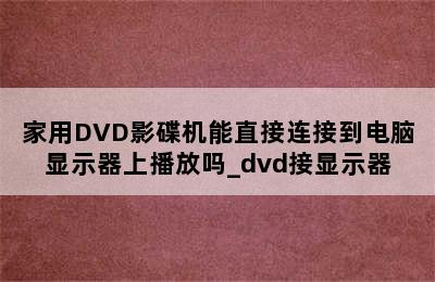 家用DVD影碟机能直接连接到电脑显示器上播放吗_dvd接显示器