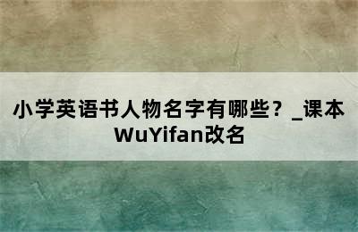 小学英语书人物名字有哪些？_课本WuYifan改名