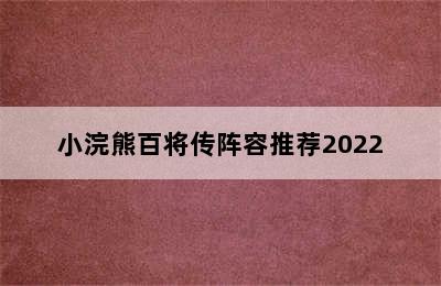 小浣熊百将传阵容推荐2022