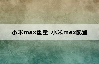 小米max重量_小米max配置