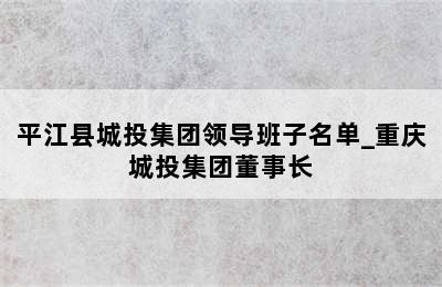 平江县城投集团领导班子名单_重庆城投集团董事长