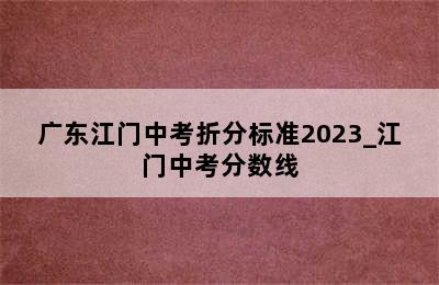 广东江门中考折分标准2023_江门中考分数线