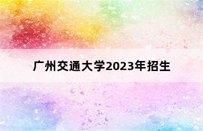 广州交通大学2023年招生