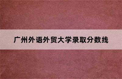 广州外语外贸大学录取分数线