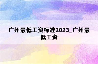 广州最低工资标准2023_广州最低工资