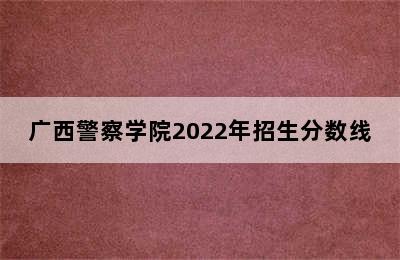 广西警察学院2022年招生分数线