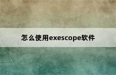 怎么使用exescope软件