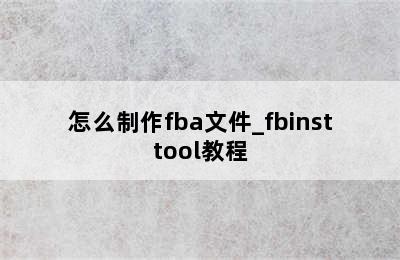怎么制作fba文件_fbinsttool教程