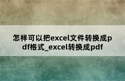 怎样可以把excel文件转换成pdf格式_excel转换成pdf