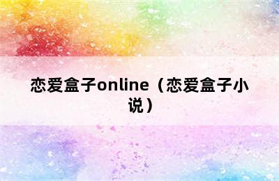 恋爱盒子online（恋爱盒子小说）