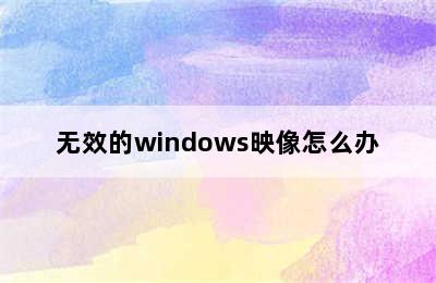 无效的windows映像怎么办