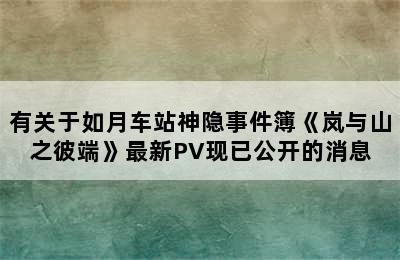 有关于如月车站神隐事件簿《岚与山之彼端》最新PV现已公开的消息