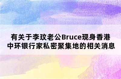 有关于李玟老公Bruce现身香港中环银行家私密聚集地的相关消息