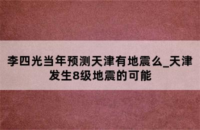 李四光当年预测天津有地震么_天津发生8级地震的可能