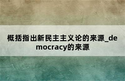 概括指出新民主主义论的来源_democracy的来源