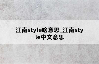 江南style啥意思_江南style中文意思