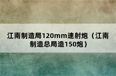 江南制造局120mm速射炮（江南制造总局造150炮）