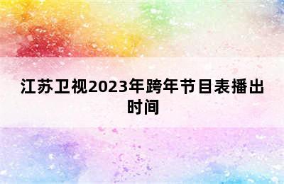 江苏卫视2023年跨年节目表播出时间
