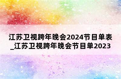 江苏卫视跨年晚会2024节目单表_江苏卫视跨年晚会节目单2023