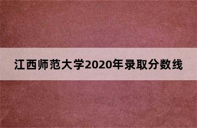 江西师范大学2020年录取分数线