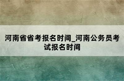 河南省省考报名时间_河南公务员考试报名时间