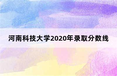 河南科技大学2020年录取分数线