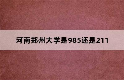 河南郑州大学是985还是211