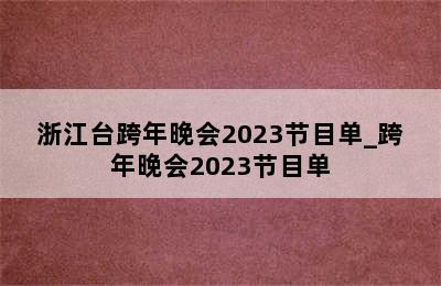 浙江台跨年晚会2023节目单_跨年晚会2023节目单