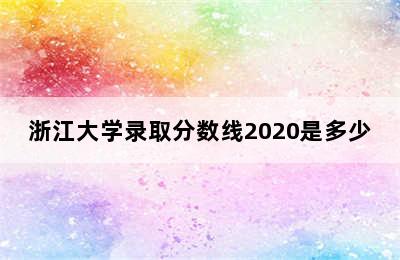 浙江大学录取分数线2020是多少