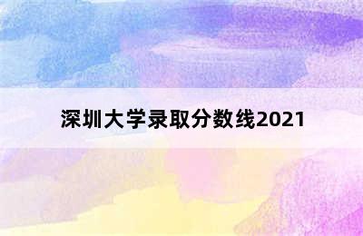 深圳大学录取分数线2021
