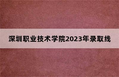 深圳职业技术学院2023年录取线