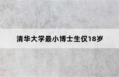 清华大学最小博士生仅18岁