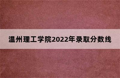 温州理工学院2022年录取分数线