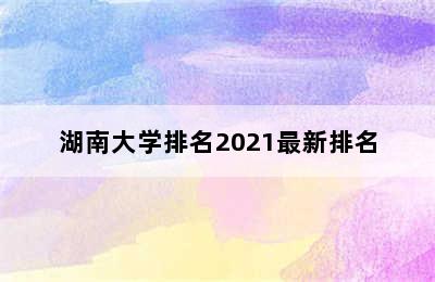 湖南大学排名2021最新排名