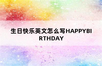 生日快乐英文怎么写HAPPYBIRTHDAY