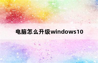 电脑怎么升级windows10