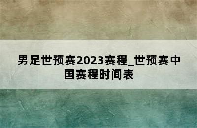 男足世预赛2023赛程_世预赛中国赛程时间表
